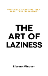 The Art Of Laziness : Overcome Procrastination & Improve Your Productivity