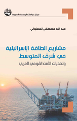 Mashari' Al-Taqah Al-Isra'iliyyah fi Sharq Al-Mutawassit wa Tahaddiyat Al-Amn Al-Qawmi Al-'Arabi | مشاريع الطاقة الإسرائيلية في شرق المتوسط وتحديات الأمن القومي العربي